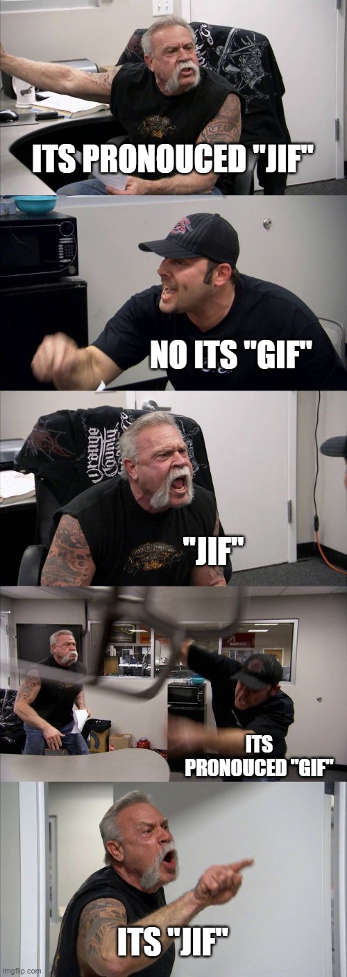 American Chopper Argument Meme | ITS PRONOUCED "JIF" NO ITS "GIF" "JIF" ITS PRONOUCED "GIF" ITS "JIF" | image tagged in memes,american chopper argument | made w/ Imgflip meme maker