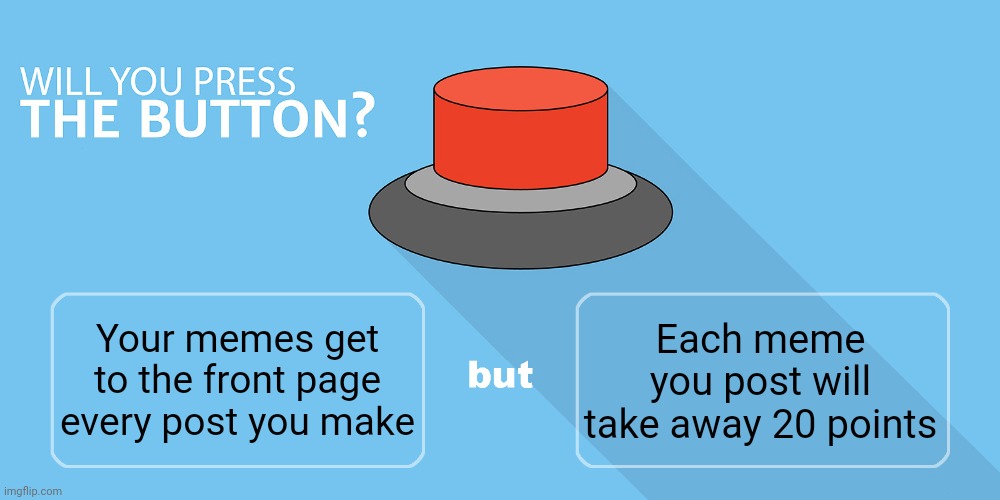 Would you press the button? | Each meme you post will take away 20 points; Your memes get to the front page every post you make | image tagged in would you press the button | made w/ Imgflip meme maker