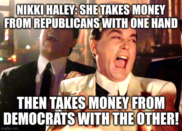 Nikki Haley: The Perfect Uniparty Politician! | NIKKI HALEY: SHE TAKES MONEY FROM REPUBLICANS WITH ONE HAND; THEN TAKES MONEY FROM DEMOCRATS WITH THE OTHER! | image tagged in nikki haley,republicans,democrats,uniparty,politicians,good fellas hilarious | made w/ Imgflip meme maker