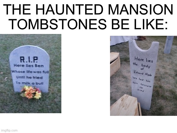 This is true | THE HAUNTED MANSION TOMBSTONES BE LIKE: | image tagged in fun | made w/ Imgflip meme maker