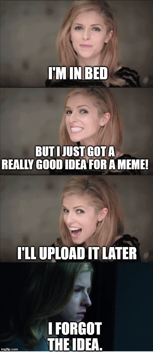 The story of Meme-making | I'M IN BED; BUT I JUST GOT A REALLY GOOD IDEA FOR A MEME! I'LL UPLOAD IT LATER; I FORGOT THE IDEA. | image tagged in laugh now cry later,forgetting meme | made w/ Imgflip meme maker