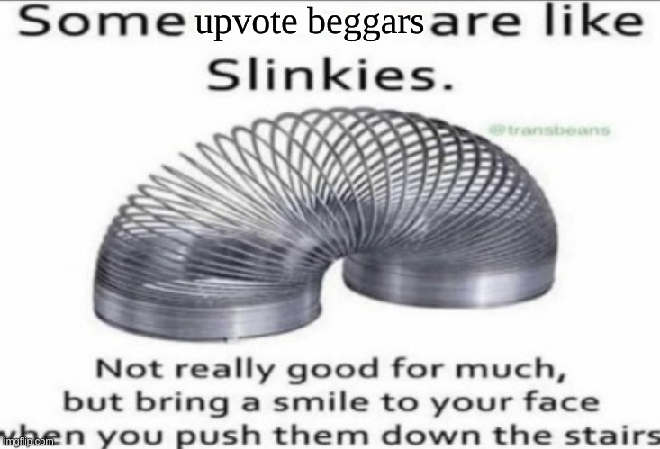 real | upvote beggars | image tagged in some _ are like slinkies,upvote begging,slinky | made w/ Imgflip meme maker