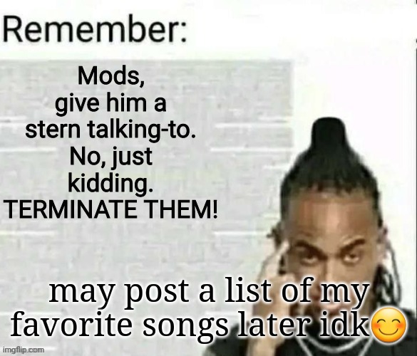 remember 2 | may post a list of my favorite songs later idk😊 | image tagged in remember 2 | made w/ Imgflip meme maker