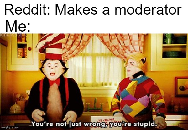 I made a moderator | Reddit: Makes a moderator; Me: | image tagged in you're not just wrong you're stupid,memes,funny | made w/ Imgflip meme maker