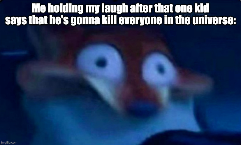 Nick Wilde | Me holding my laugh after that one kid says that he's gonna kill everyone in the universe: | image tagged in nick wilde,that one kid,school,zootopia | made w/ Imgflip meme maker