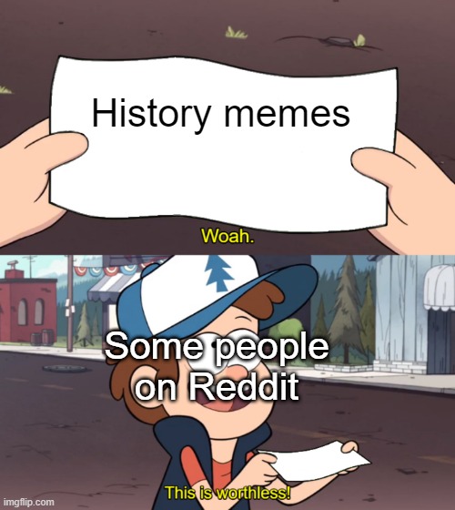 I love history memes on Reddit | History memes; Some people on Reddit | image tagged in this is worthless,memes,funny | made w/ Imgflip meme maker
