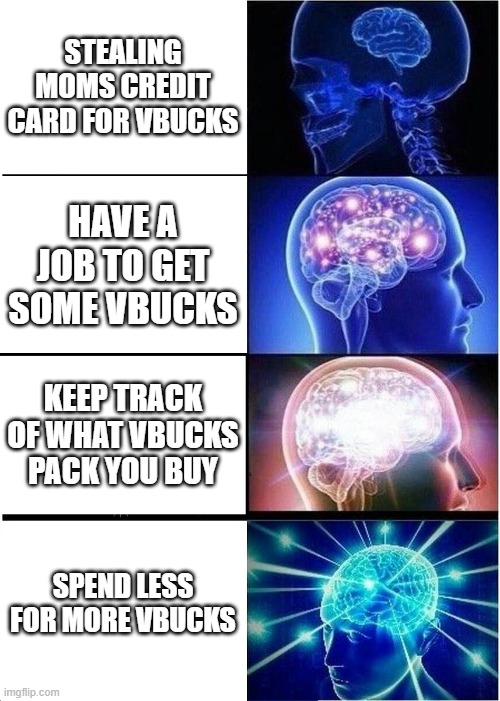 vbucks | STEALING MOMS CREDIT CARD FOR VBUCKS; HAVE A JOB TO GET SOME VBUCKS; KEEP TRACK OF WHAT VBUCKS PACK YOU BUY; SPEND LESS FOR MORE VBUCKS | image tagged in memes,expanding brain | made w/ Imgflip meme maker