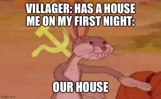 The stealer | VILLAGER: HAS A HOUSE
ME ON MY FIRST NIGHT:; OUR HOUSE | image tagged in bugs bunny communist | made w/ Imgflip meme maker
