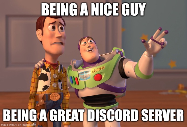 X, X Everywhere | BEING A NICE GUY; BEING A GREAT DISCORD SERVER | image tagged in memes,x x everywhere | made w/ Imgflip meme maker