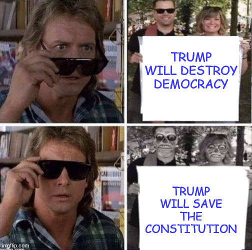 They live glasses | TRUMP WILL DESTROY DEMOCRACY TRUMP WILL SAVE THE CONSTITUTION | image tagged in they live glasses | made w/ Imgflip meme maker