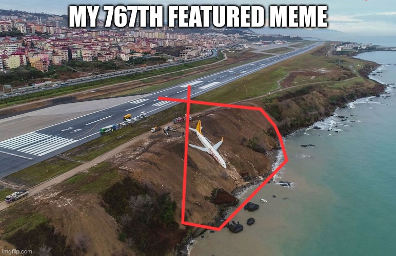 767 skidded off runway at Trabzon Airport | MY 767TH FEATURED MEME | image tagged in 767 skidded off runway at trabzon airport | made w/ Imgflip meme maker