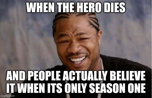 Yo Dawg Heard You | WHEN THE HERO DIES; AND PEOPLE ACTUALLY BELIEVE IT WHEN ITS ONLY SEASON ONE | image tagged in memes,yo dawg heard you | made w/ Imgflip meme maker