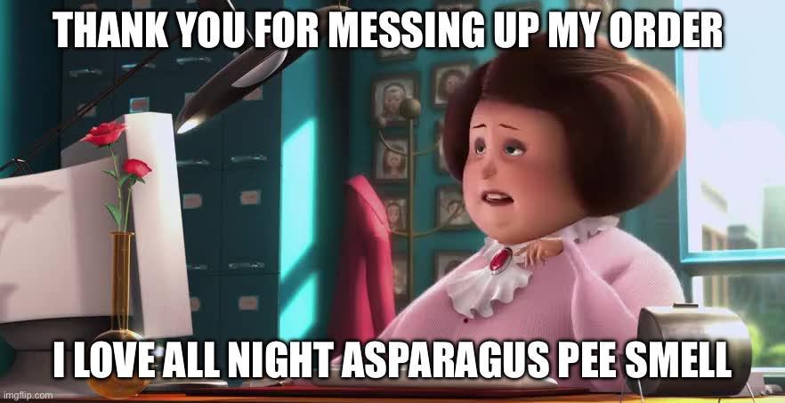 Miss Hattie Take Out | THANK YOU FOR MESSING UP MY ORDER; I LOVE ALL NIGHT ASPARAGUS PEE SMELL | image tagged in despicable me,food,food memes,pickup,steak | made w/ Imgflip meme maker