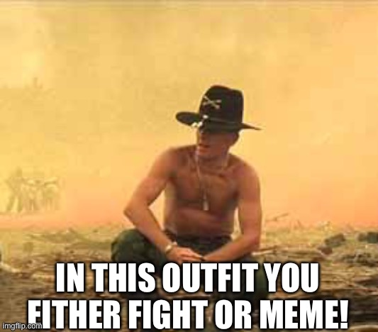 Col. Kilgore | IN THIS OUTFIT YOU EITHER FIGHT OR MEME! | image tagged in col kilgore | made w/ Imgflip meme maker