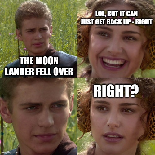 Anakin Padme 4 Panel | LOL, BUT IT CAN JUST GET BACK UP - RIGHT; THE MOON LANDER FELL OVER; RIGHT? | image tagged in anakin padme 4 panel | made w/ Imgflip meme maker