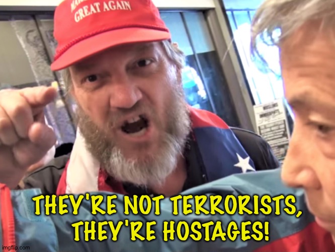 Angry Trump Supporter | THEY'RE NOT TERRORISTS,
 THEY'RE HOSTAGES! | image tagged in angry trump supporter | made w/ Imgflip meme maker