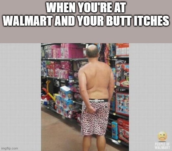 Butt Itches At Walmart | WHEN YOU'RE AT WALMART AND YOUR BUTT ITCHES | image tagged in walmart,people of walmart,butt,itch,funny,memes | made w/ Imgflip meme maker