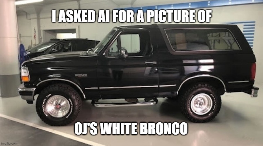 OJ's white Bronco | I ASKED AI FOR A PICTURE OF; OJ'S WHITE BRONCO | image tagged in oj's white bronco | made w/ Imgflip meme maker