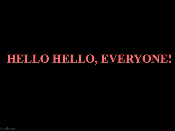 HELLO HELLO, EVERYONE! | made w/ Imgflip meme maker