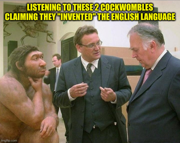 Ions In The Making | LISTENING TO THESE 2 COCKWOMBLES CLAIMING THEY "INVENTED" THE ENGLISH LANGUAGE | image tagged in caveman conversation,funny memes,memes | made w/ Imgflip meme maker