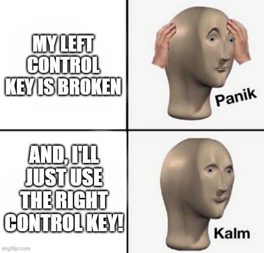MY LEFT CONTROL key is broken | MY LEFT CONTROL KEY IS BROKEN; AND, I'LL JUST USE THE RIGHT CONTROL KEY! | image tagged in panik kalm | made w/ Imgflip meme maker