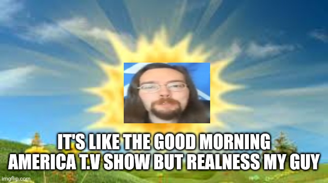Good Chanel on y.t | IT'S LIKE THE GOOD MORNING AMERICA T.V SHOW BUT REALNESS MY GUY | image tagged in youtube,news,funny memes | made w/ Imgflip meme maker