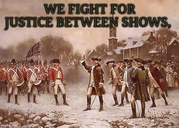 Redcoats vs Patriots | WE FIGHT FOR JUSTICE BETWEEN SHOWS, | image tagged in redcoats vs patriots | made w/ Imgflip meme maker