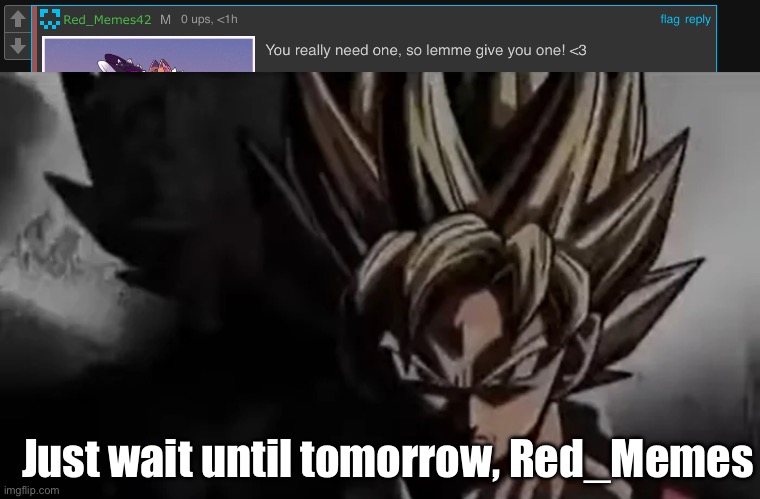 Last one I swear | Just wait until tomorrow, Red_Memes | image tagged in goku staring | made w/ Imgflip meme maker