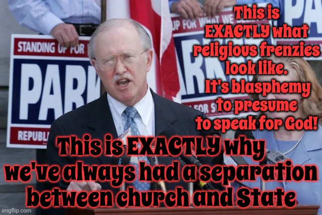 Frenzied | This is EXACTLY what religious frenzies look like.  It's blasphemy to presume to speak for God! This is EXACTLY why we've always had a separation between church and State | image tagged in trump unfit unqualified dangerous,maga unfit unqualified dangerous,lock him up,mental illness,delusional,memes | made w/ Imgflip meme maker