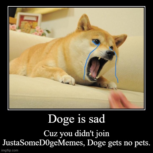 Join stream and Doge gets pets. | Doge is sad | Cuz you didn't join JustaSomeD0geMemes, Doge gets no pets. | image tagged in funny,demotivationals | made w/ Imgflip demotivational maker