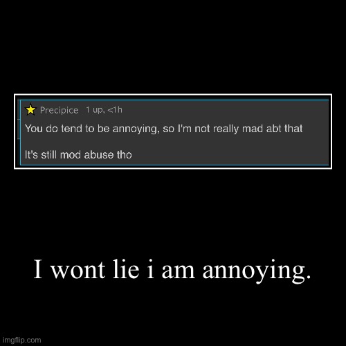 I wont lie i am annoying. | | image tagged in funny,demotivationals | made w/ Imgflip demotivational maker