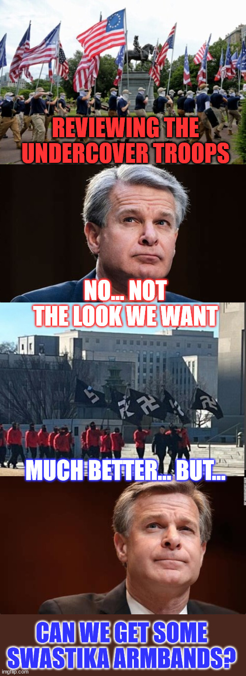 Inspecting the "white supremacist" division | REVIEWING THE UNDERCOVER TROOPS; NO... NOT THE LOOK WE WANT; MUCH BETTER... BUT... CAN WE GET SOME SWASTIKA ARMBANDS? | image tagged in wray,inspects,the undercover white supremacists | made w/ Imgflip meme maker