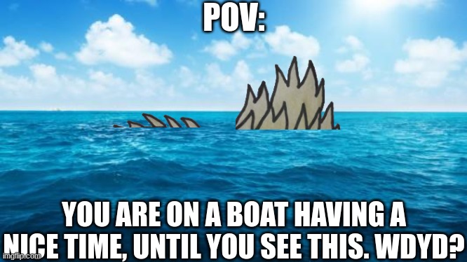 Rules in comments | POV:; YOU ARE ON A BOAT HAVING A NICE TIME, UNTIL YOU SEE THIS. WDYD? | image tagged in ocean,kaiju,godzilla | made w/ Imgflip meme maker