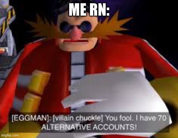 More like 2. | ME RN: | image tagged in eggman alternative accounts | made w/ Imgflip meme maker