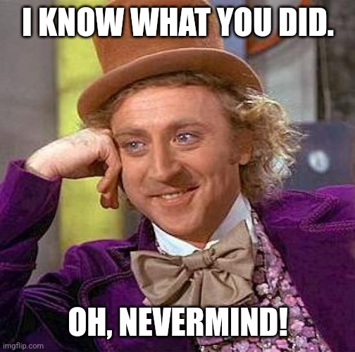 Creepy Condescending Wonka | I KNOW WHAT YOU DID. OH, NEVERMIND! | image tagged in memes,creepy condescending wonka | made w/ Imgflip meme maker