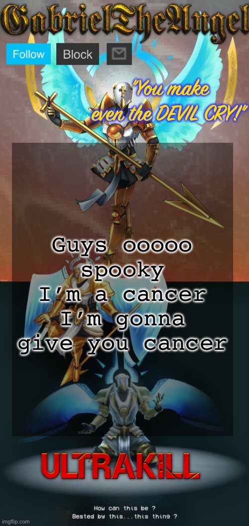 GabrielTheAngel temp (thanks asriel) | Guys ooooo spooky I’m a cancer I’m gonna give you cancer | image tagged in gabrieltheangel temp thanks asriel | made w/ Imgflip meme maker