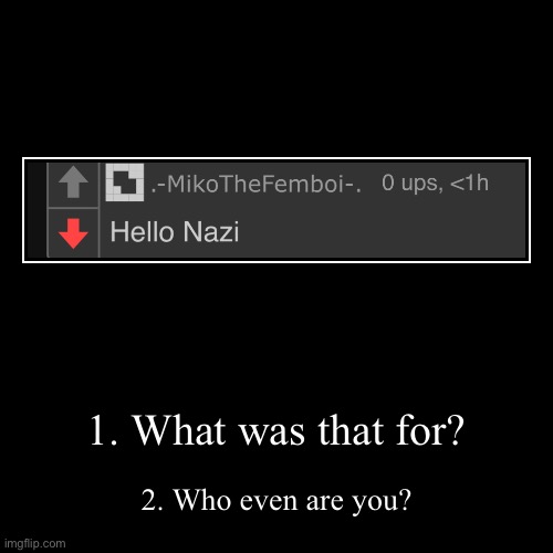 1. What was that for? | 2. Who even are you? | image tagged in funny,demotivationals | made w/ Imgflip demotivational maker