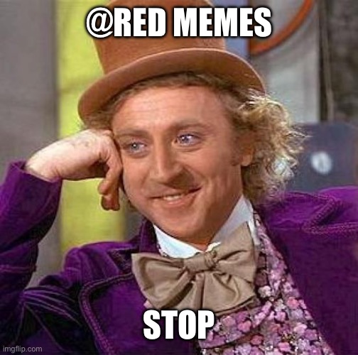 Creepy Condescending Wonka Meme | @RED MEMES; STOP | image tagged in memes,creepy condescending wonka | made w/ Imgflip meme maker