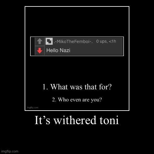 It’s withered toni | | image tagged in funny,demotivationals | made w/ Imgflip demotivational maker