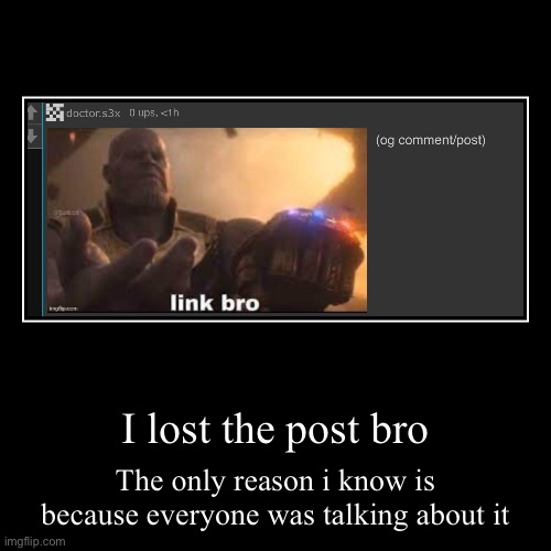 I lost the post bro | The only reason i know is because everyone was talking about it | image tagged in funny,demotivationals | made w/ Imgflip demotivational maker