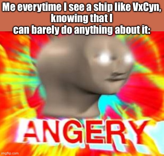 GOD F**KING DAMN IT, | Me everytime I see a ship like VxCyn,
knowing that I can barely do anything about it: | image tagged in surreal angery,memeder drones | made w/ Imgflip meme maker