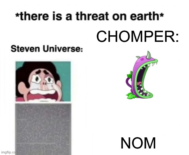 *There is a threat on earth* | CHOMPER:; NOM | image tagged in there is a threat on earth | made w/ Imgflip meme maker