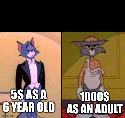 Rich Tom vs poor Tom | 5$ AS A 6 YEAR OLD 1000$ AS AN ADULT | image tagged in rich tom vs poor tom | made w/ Imgflip meme maker