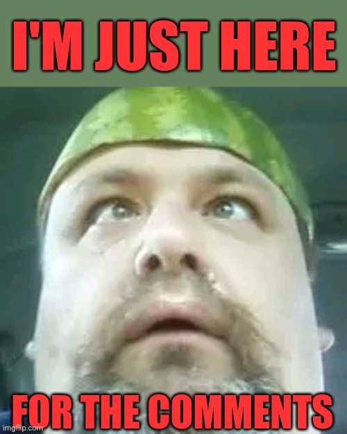 I'm just here | I'M JUST HERE; FOR THE COMMENTS | image tagged in i'm just here,watermelon,derrr | made w/ Imgflip meme maker