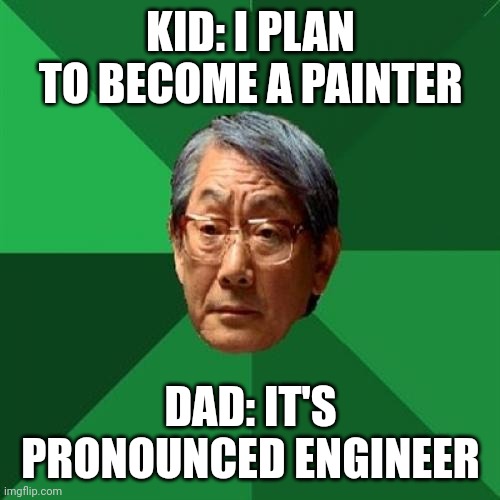 Career choices | KID: I PLAN TO BECOME A PAINTER; DAD: IT'S PRONOUNCED ENGINEER | image tagged in memes,high expectations asian father | made w/ Imgflip meme maker