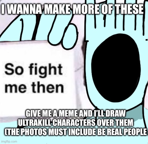 I WANNA MAKE MORE OF THESE; GIVE ME A MEME AND I’LL DRAW ULTRAKILL CHARACTERS OVER THEM (THE PHOTOS MUST INCLUDE BE REAL PEOPLE | made w/ Imgflip meme maker
