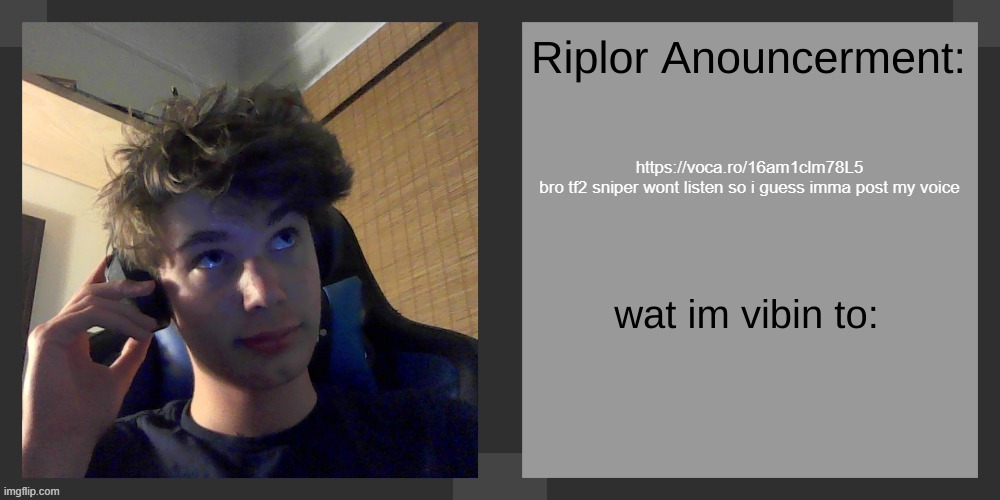 https://voca.ro/16am1clm78L5

bro tf2 sniper wont listen so i guess imma post my voice | image tagged in riplos announcement temp ver 3 1 | made w/ Imgflip meme maker