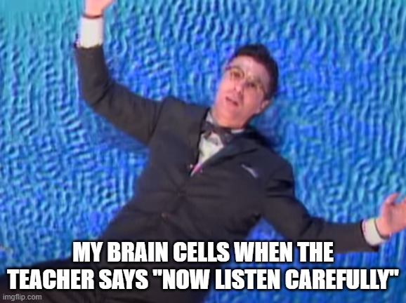 Help | MY BRAIN CELLS WHEN THE TEACHER SAYS "NOW LISTEN CAREFULLY" | made w/ Imgflip meme maker