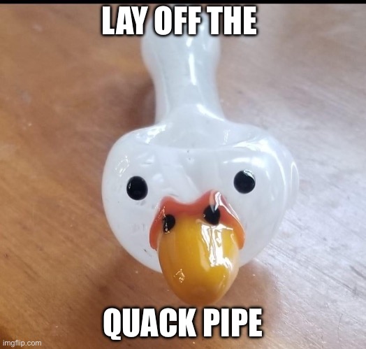 Glass BBQ | LAY OFF THE; QUACK PIPE | image tagged in pipe,pipe_picasso,crack,quack | made w/ Imgflip meme maker