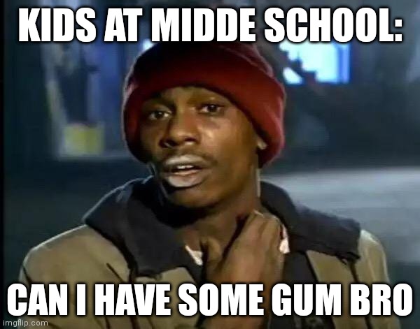 Y'all Got Any More Of That Meme | KIDS AT MIDDE SCHOOL:; CAN I HAVE SOME GUM BRO | image tagged in memes,y'all got any more of that | made w/ Imgflip meme maker